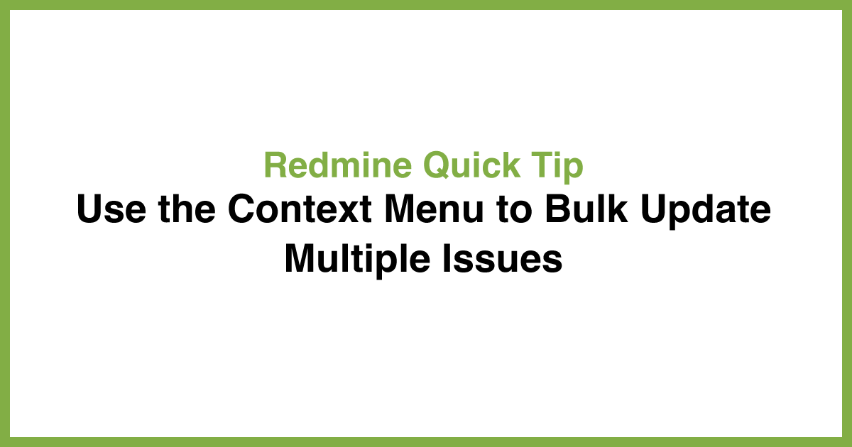 Redmine Quick Tip: Use the Context Menu to Bulk Update Multiple Issues