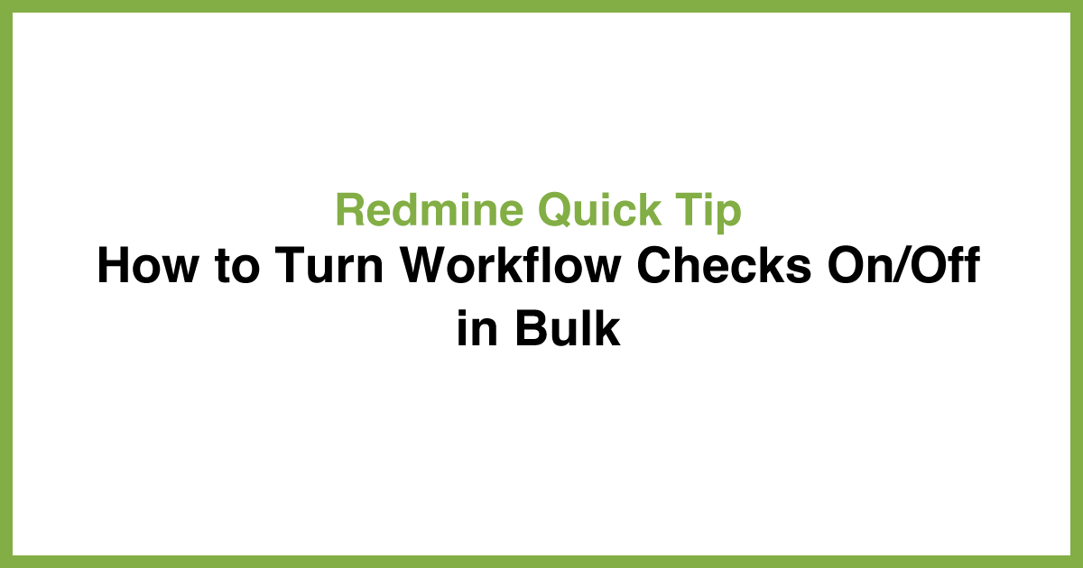 Redmine Quick Tip: How to Turn Workflow Checks On/Off in Bulk